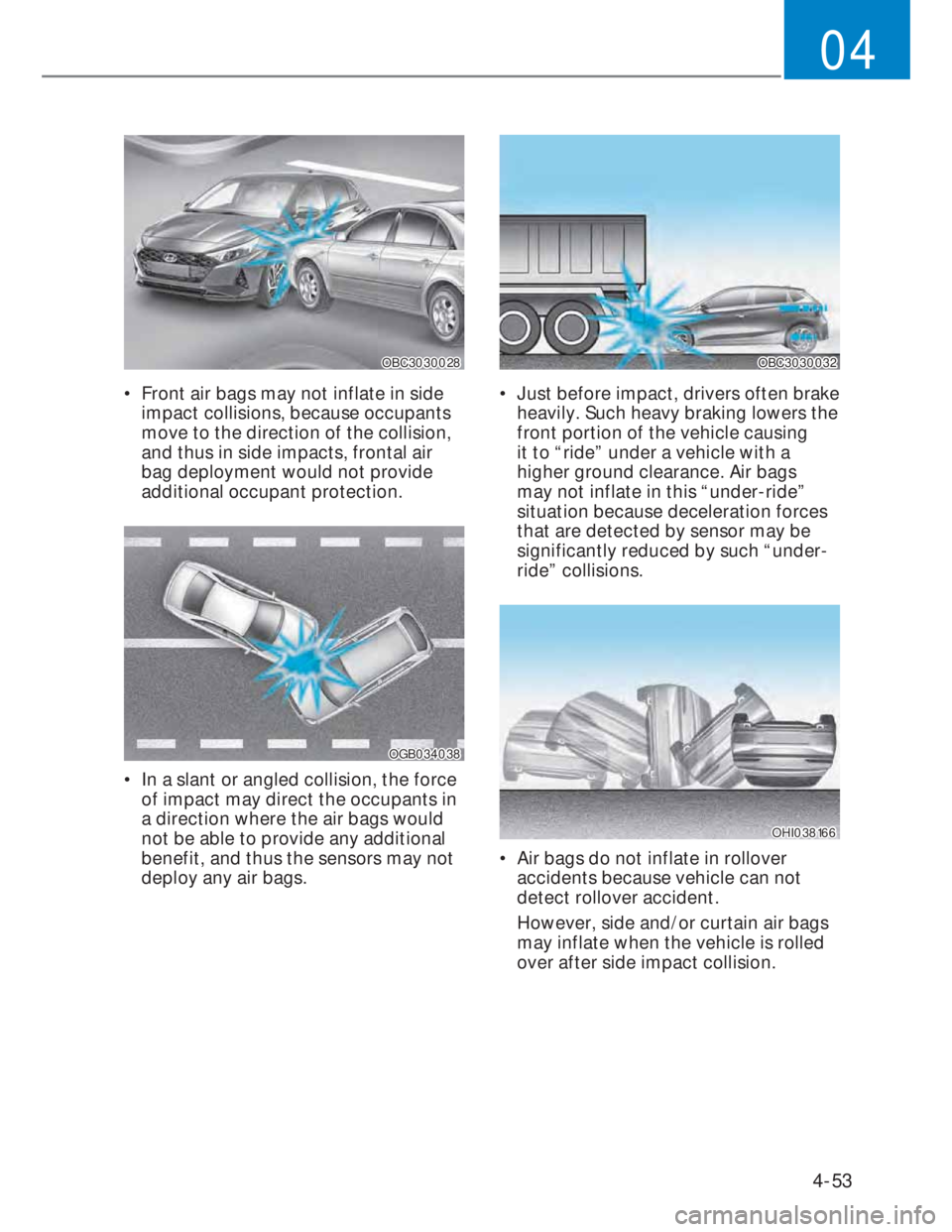 HYUNDAI I20 2022 Owners Manual 4-53
04
OBC3030028OBC3030028
• Front air bags may not inflate in side
impact collisions, because occupants
move to the direction of the collision,
and thus in side impacts, frontal air
bag depl HYUNDAI I20 2022 Owners Manual 4-53
04
OBC3030028OBC3030028
• Front air bags may not inflate in side
impact collisions, because occupants
move to the direction of the collision,
and thus in side impacts, frontal air
bag depl