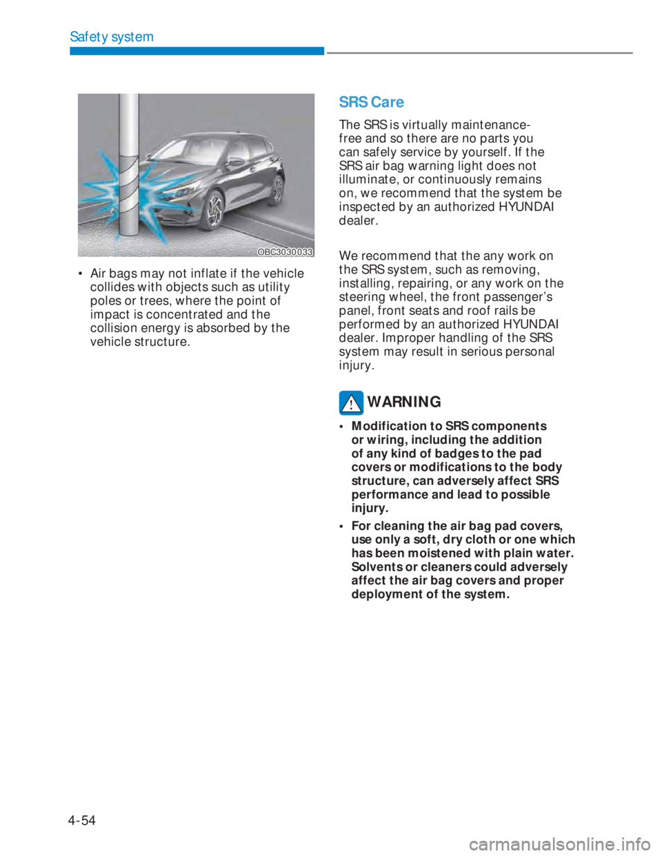 HYUNDAI I20 2022 Manual Online 4-54
Safety system
OBC3030033OBC3030033
• Air bags may not inflate if the vehicle
collides with objects such as utility
poles or trees, where the point of
impact is concentrated and the
collisi HYUNDAI I20 2022 Manual Online 4-54
Safety system
OBC3030033OBC3030033
• Air bags may not inflate if the vehicle
collides with objects such as utility
poles or trees, where the point of
impact is concentrated and the
collisi