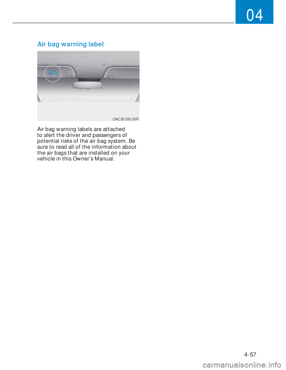 HYUNDAI I20 2022 Manual Online 4-57
04
Air bag warning label
OAC3039035ROAC3039035R
Air bag warning labels are attached
to alert the driver and passengers of
potential risks of the air bag system. Be
sure to read all of the info HYUNDAI I20 2022 Manual Online 4-57
04
Air bag warning label
OAC3039035ROAC3039035R
Air bag warning labels are attached
to alert the driver and passengers of
potential risks of the air bag system. Be
sure to read all of the info