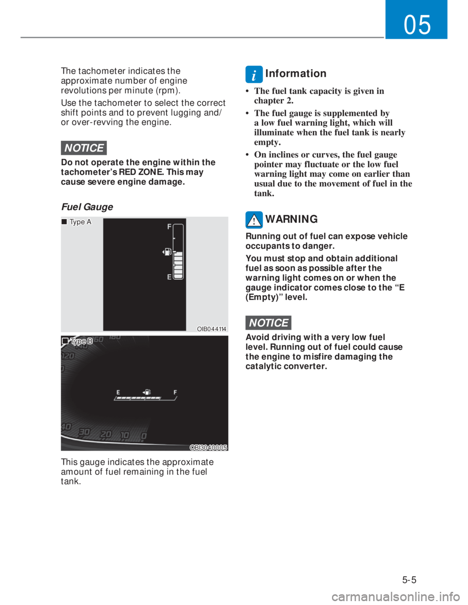 HYUNDAI I20 2022 User Guide 5-5
05
The tachometer indicates the 
approximate number of engine 
revolutions per minute (rpm).
Use the tachometer to select the correct 
shift points and to prevent lugging and/
or over-revving the 