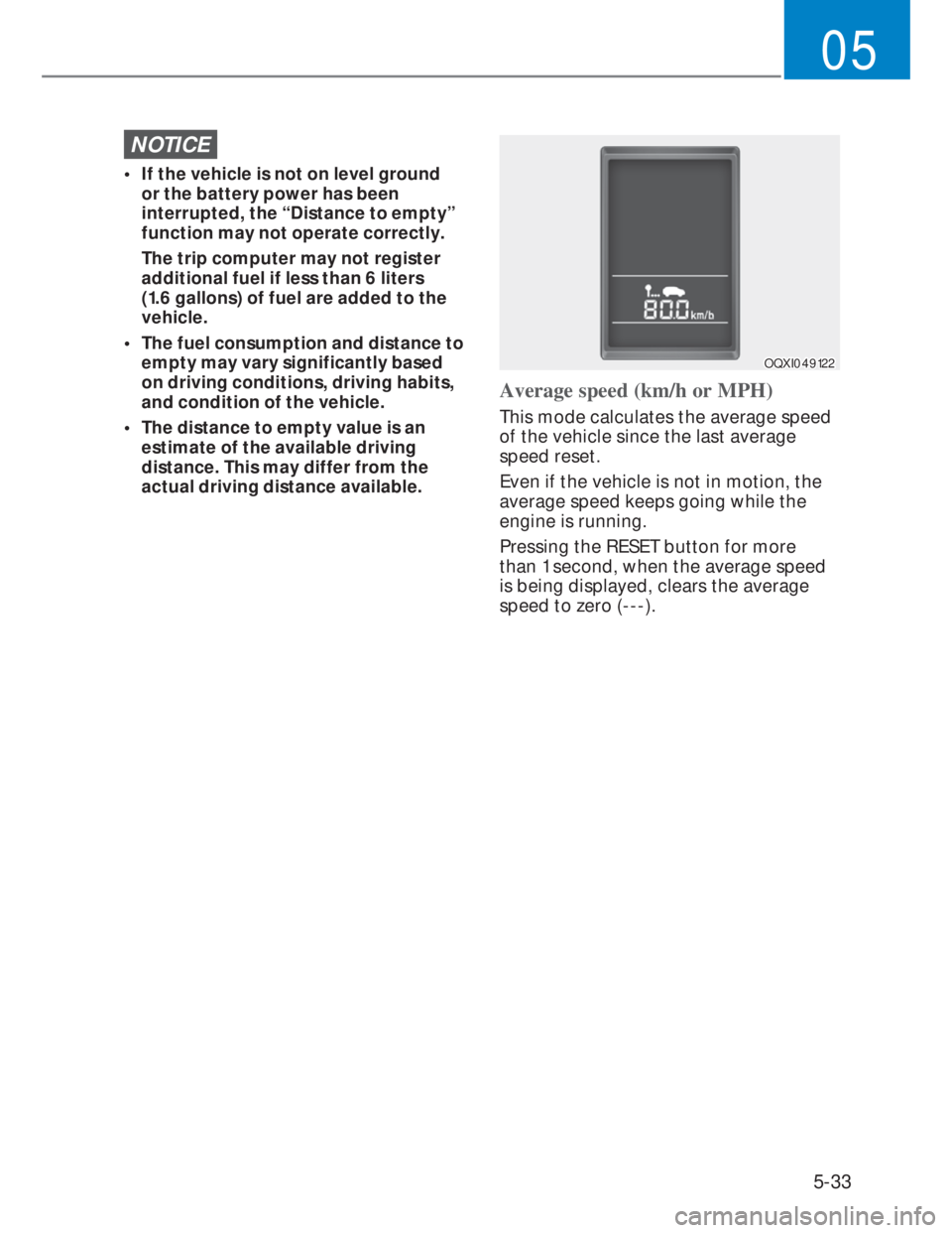 HYUNDAI I20 2021  Owners Manual 5-33
05
NOTICE
•  If the vehicle is not on level ground 
or the battery power has been 
interrupted, the “Distance to empty” 
function may not operate correctly.
  The trip computer may not regi