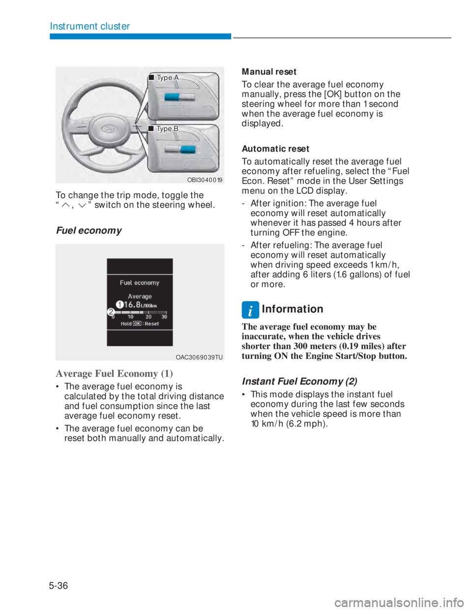 HYUNDAI I20 2021  Owners Manual 5-36
Instrument cluster
���„�„Type AType A
OBI3040019OBI3040019
���„�„Type BType B
To change the trip mode, toggle the  
“
, ” switch on the steering wheel.
Fuel economy 
OAC3069039TUO