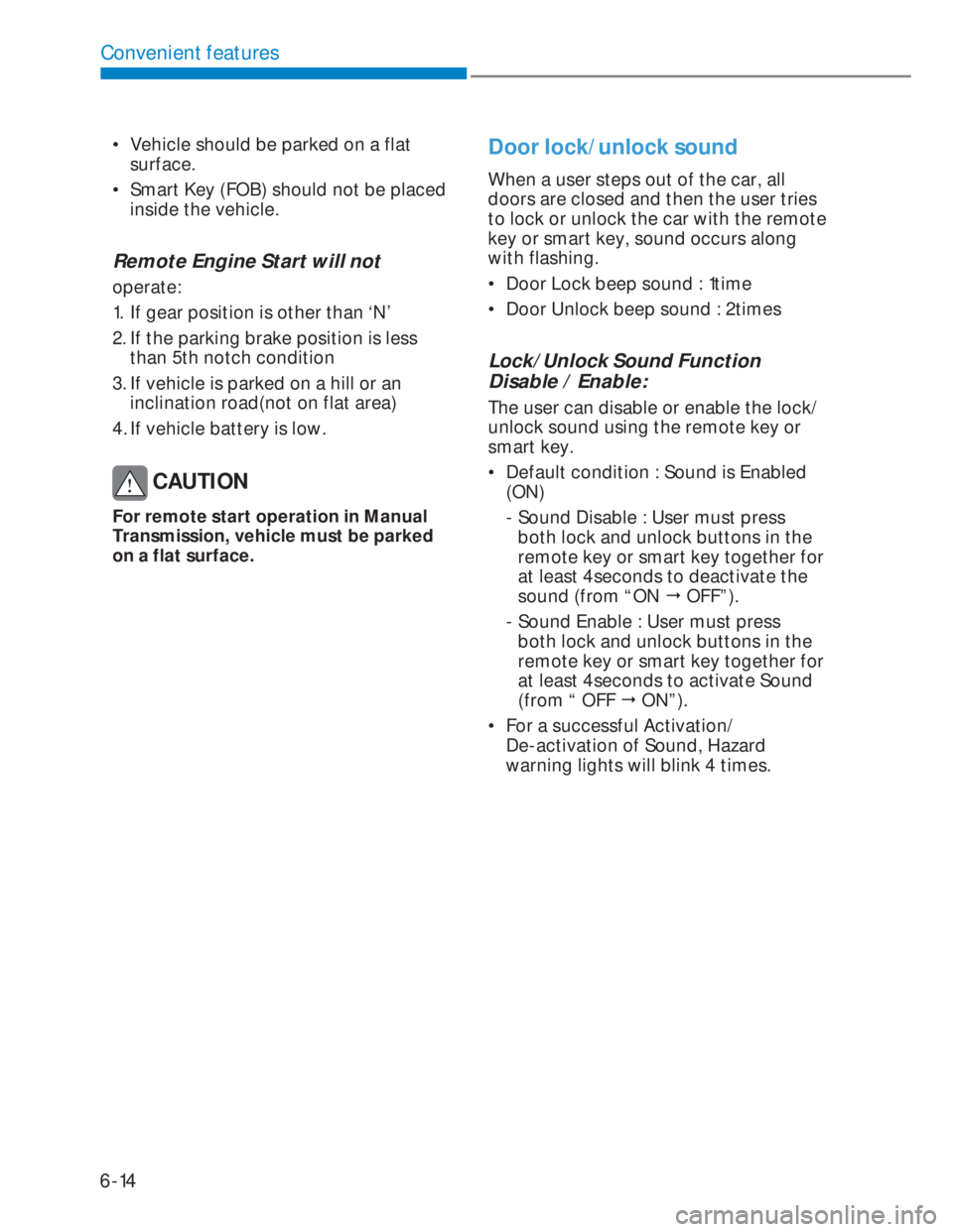 HYUNDAI I20 2021  Owners Manual 6-14
Convenient features
•  Vehicle should be parked on a flat 
surface.
•  Smart Key (FOB) should not be placed 
inside the vehicle.
Remote Engine Start will not 
operate: 
1.  If gear position i