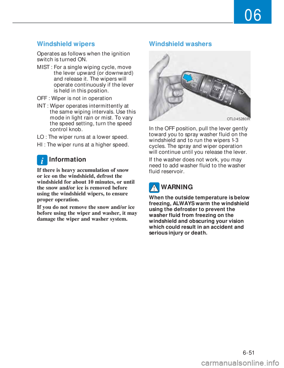 HYUNDAI I20 2021 Owners Manual 6-51
06
Windshield wipers
Operates as follows when the ignition
switch is turned ON.
MIST : For a single wiping cycle, move
the lever upward (or downward)
and release it. The wipers will
operate HYUNDAI I20 2021 Owners Manual 6-51
06
Windshield wipers
Operates as follows when the ignition
switch is turned ON.
MIST : For a single wiping cycle, move
the lever upward (or downward)
and release it. The wipers will
operate