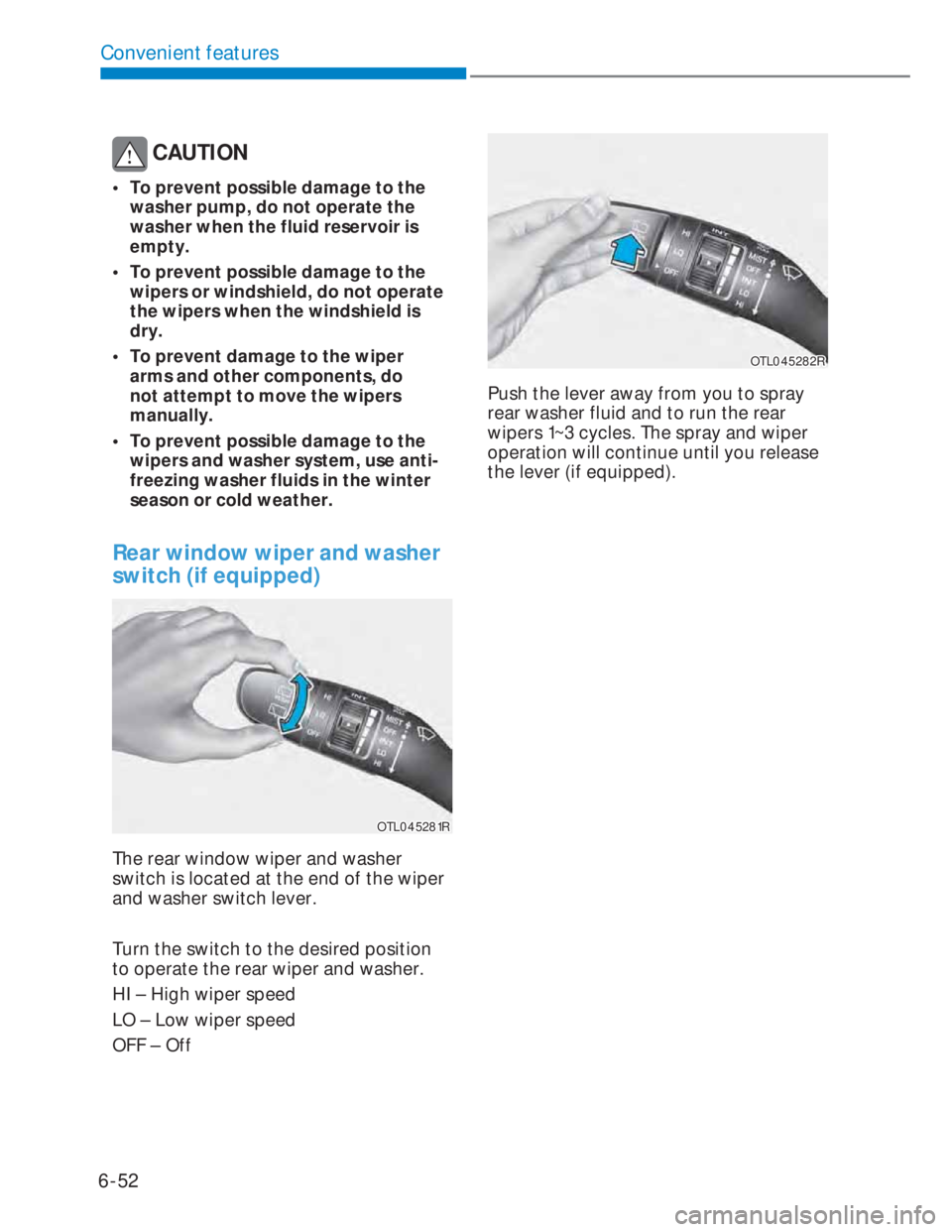HYUNDAI I20 2021 Owners Manual 6-52
Convenient features
CAUTION
• To prevent possible damage to the
washer pump, do not operate the
washer when the fluid reservoir is
empty.
• To prevent possible damage to the
wipers or HYUNDAI I20 2021 Owners Manual 6-52
Convenient features
CAUTION
• To prevent possible damage to the
washer pump, do not operate the
washer when the fluid reservoir is
empty.
• To prevent possible damage to the
wipers or