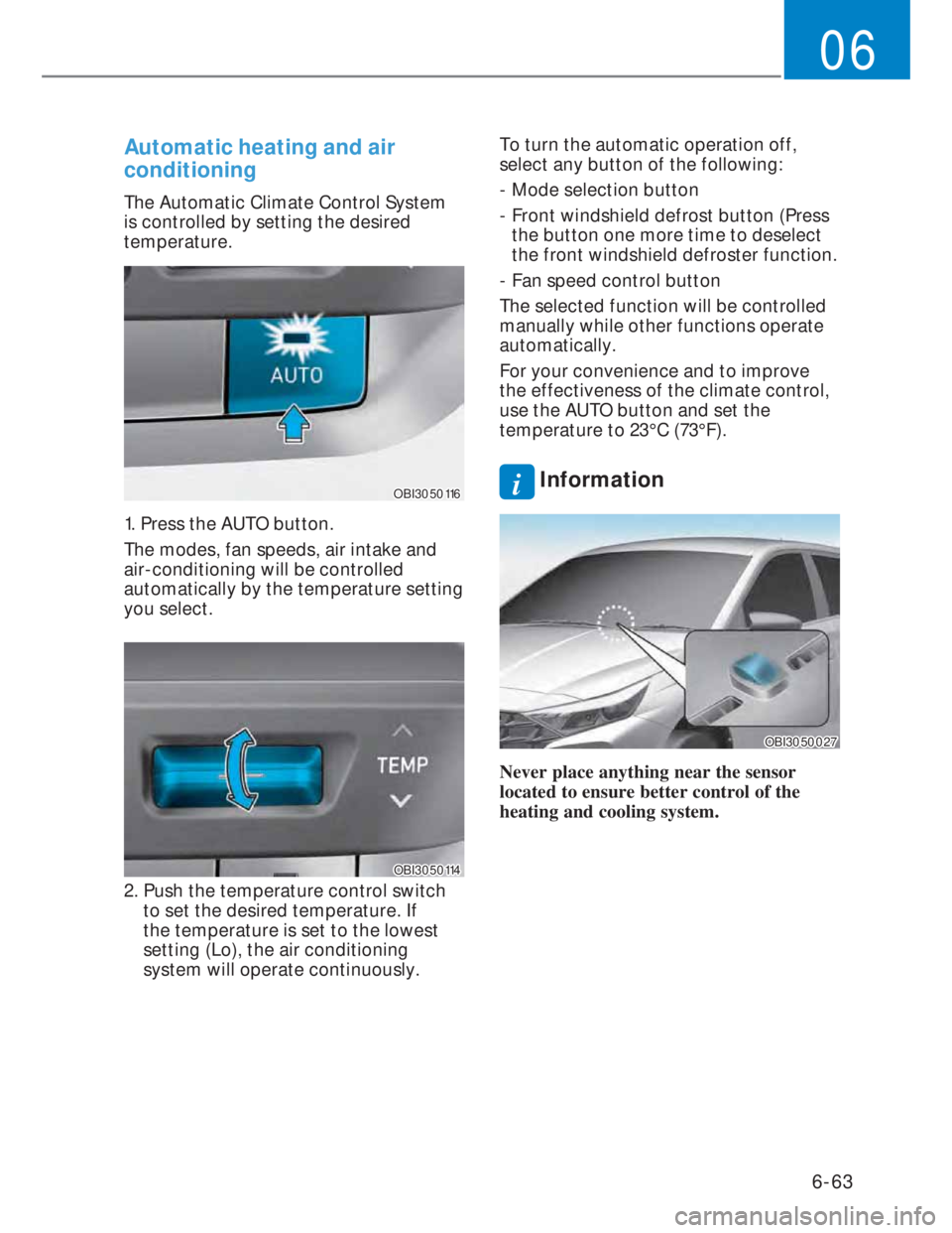 HYUNDAI I20 2021  Owners Manual 6-63
06
Automatic heating and air 
conditioning
The Automatic Climate Control System 
is controlled by setting the desired 
temperature.
OBI3050116OBI3050116
1. Press the AUTO button.
The modes, fan s