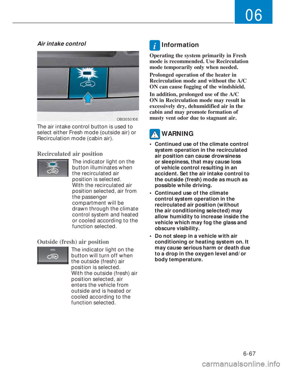 HYUNDAI I20 2021  Owners Manual 6-67
06
Air intake control
OBI3050108OBI3050108
The air intake control button is used to 
select either Fresh mode (outside air) or 
Recirculation mode (cabin air).
Recirculated air position
  The ind