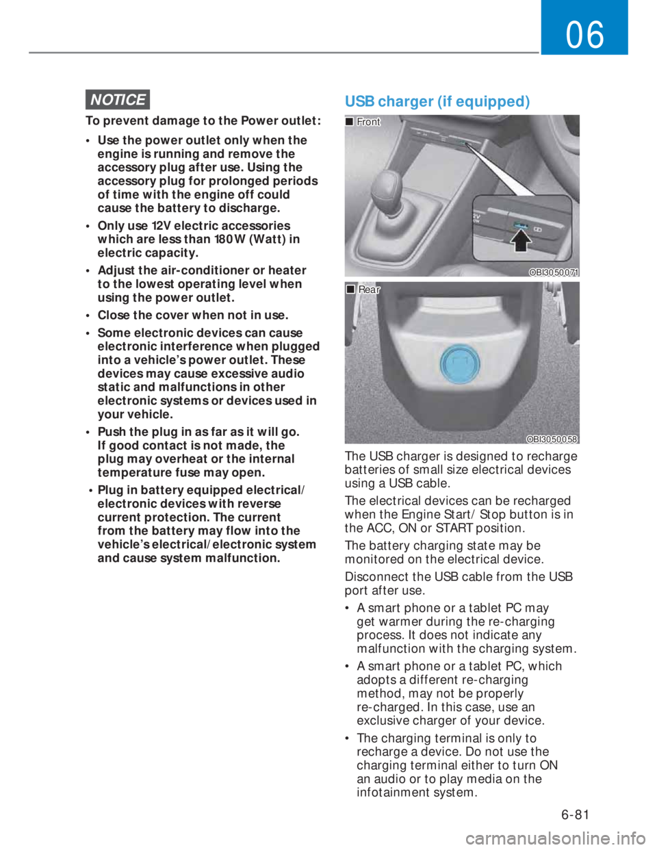 HYUNDAI I20 2021  Owners Manual 6-81
06
NOTICE
To prevent damage to the Power outlet:
•  Use the power outlet only when the 
engine is running and remove the 
accessory plug after use. Using the 
accessory plug for prolonged perio