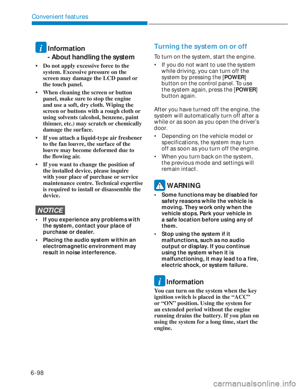HYUNDAI I20 2021  Owners Manual 6-98
Convenient features
i Information  
-  About handling the system
• Do not apply excessive force to the 
system. Excessive pressure on the 
screen may damage the LCD panel or 
the touch panel.
�