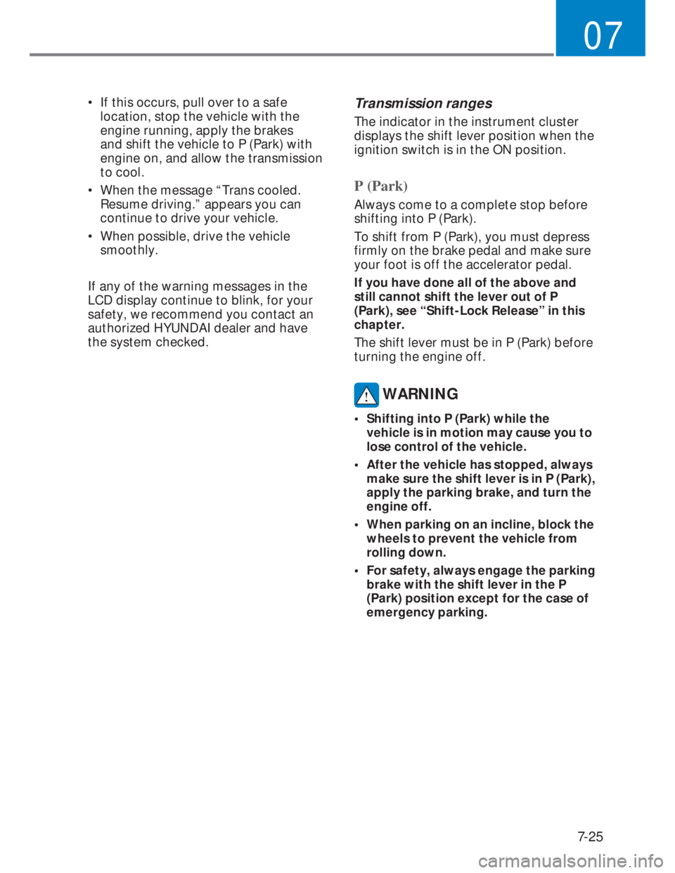 HYUNDAI I20 2021  Owners Manual 7-25
07
•  If this occurs, pull over to a safe 
location, stop the vehicle with the 
engine running, apply the brakes 
and shift the vehicle to P (Park) with 
engine on, and allow the transmission 
