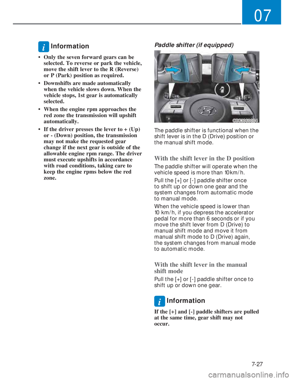 HYUNDAI I20 2021 Owners Manual 7-27
07
i Information
• Only the seven forward gears can be
selected. To reverse or park the vehicle,
move the shift lever to the R (Reverse)
or P (Park) position as required.
• Downshifts are HYUNDAI I20 2021 Owners Manual 7-27
07
i Information
• Only the seven forward gears can be
selected. To reverse or park the vehicle,
move the shift lever to the R (Reverse)
or P (Park) position as required.
• Downshifts are