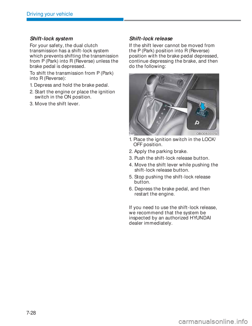 HYUNDAI I20 2021 Owners Manual 7-28
Driving your vehicle
Shift-lock system
For your safety, the dual clutch
transmission has a shift-lock system
which prevents shifting the transmission
from P (Park) into R (Reverse) unless the HYUNDAI I20 2021 Owners Manual 7-28
Driving your vehicle
Shift-lock system
For your safety, the dual clutch
transmission has a shift-lock system
which prevents shifting the transmission
from P (Park) into R (Reverse) unless the