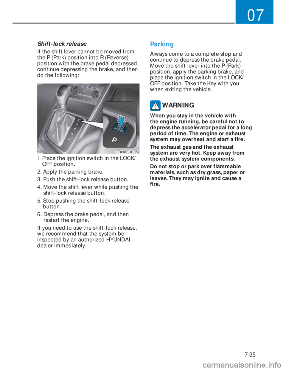 HYUNDAI I20 2021 Owners Manual 7-35
07
Shift-lock release
If the shift lever cannot be moved from
the P (Park) position into R (Reverse)
position with the brake pedal depressed,
continue depressing the brake, and then
do the fo HYUNDAI I20 2021 Owners Manual 7-35
07
Shift-lock release
If the shift lever cannot be moved from
the P (Park) position into R (Reverse)
position with the brake pedal depressed,
continue depressing the brake, and then
do the fo
