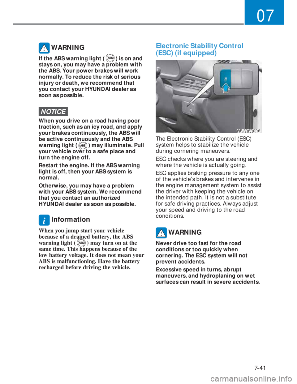 HYUNDAI I20 2021  Owners Manual 7-41
07
 WARNING
If the ABS warning light () is on and 
stays on, you may have a problem with 
the ABS. Your power brakes will work 
normally. To reduce the risk of serious 
injury or death, we recomm
