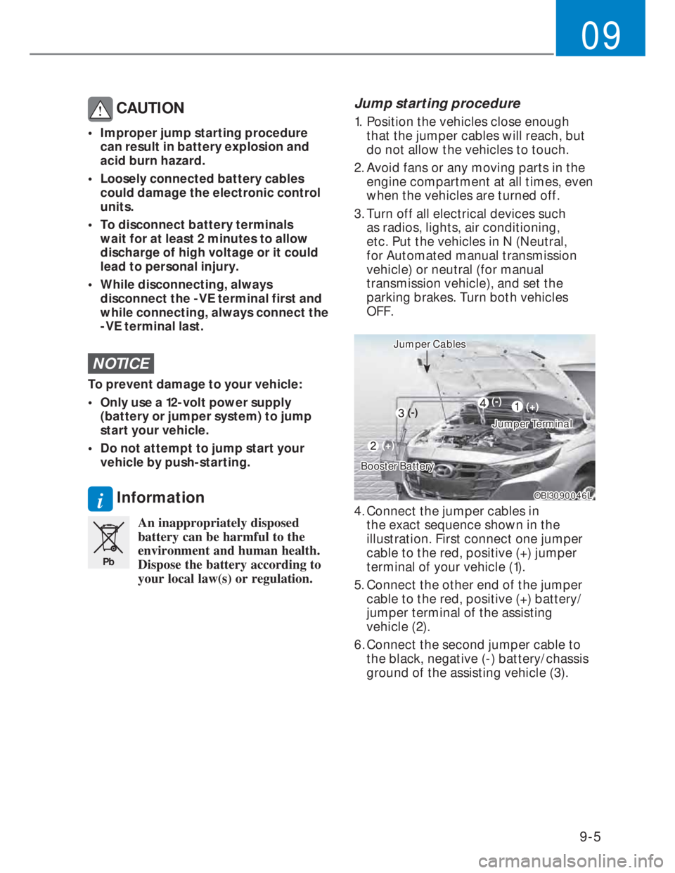 HYUNDAI I20 2021  Owners Manual 9-5
09
 CAUTION
•  Improper jump starting procedure 
can result in battery explosion and 
acid burn hazard. 
•  Loosely connected battery cables 
could damage the electronic control 
units. 
•  