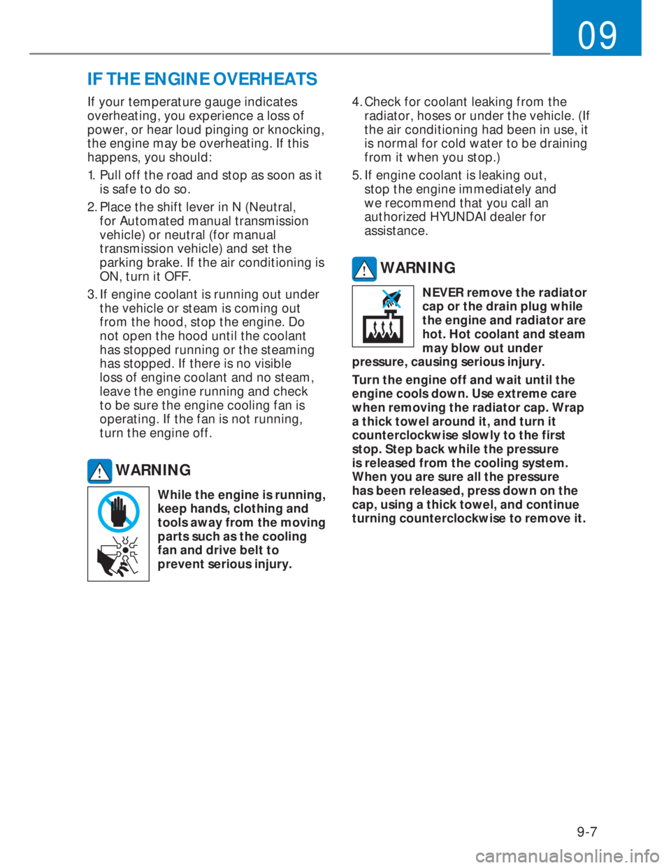 HYUNDAI I20 2021  Owners Manual 9-7
09
If your temperature gauge indicates 
overheating, you experience a loss of 
power, or hear loud pinging or knocking, 
the engine may be overheating. If this 
happens, you should: 
1.  Pull off 