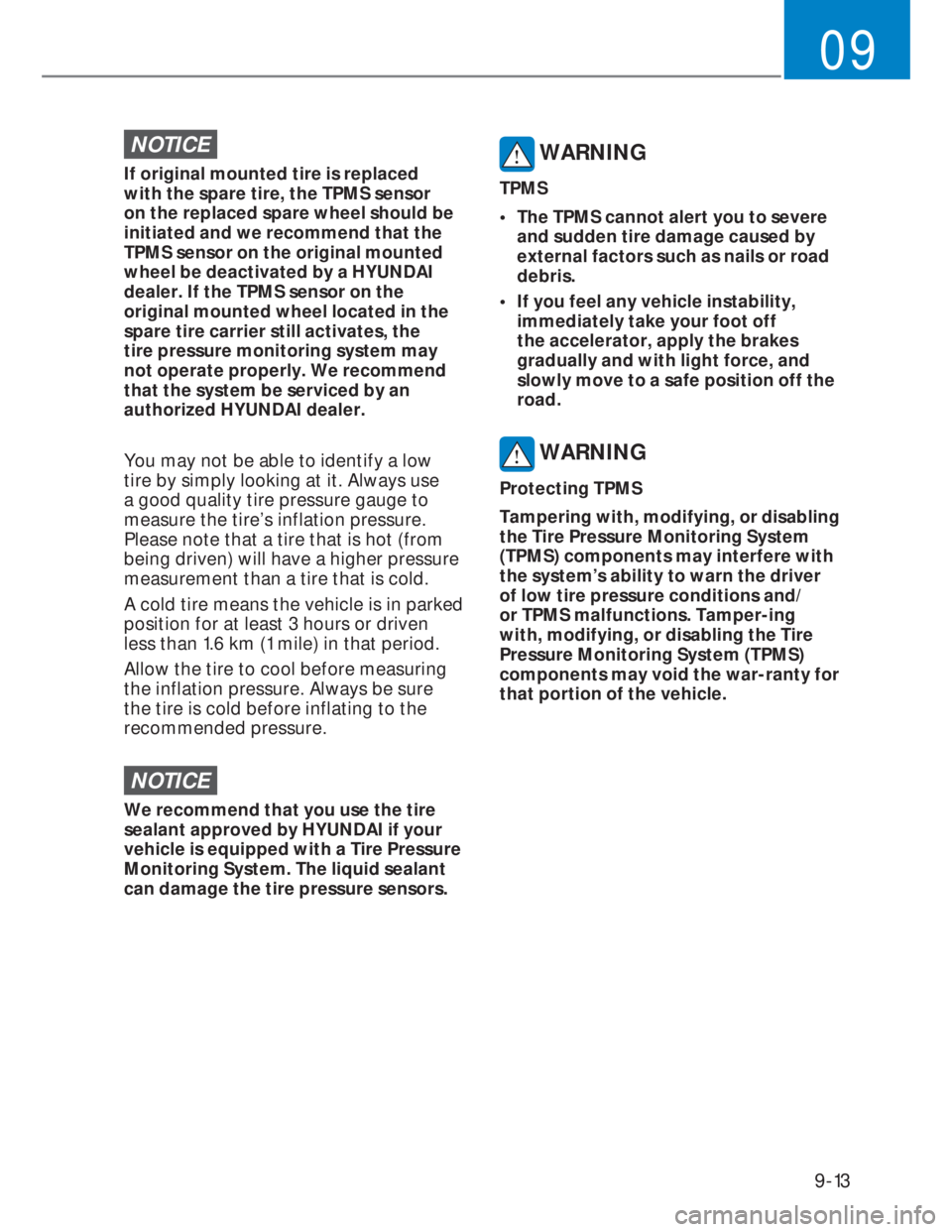 HYUNDAI I20 2021  Owners Manual 9-13
09
NOTICE
If original mounted tire is replaced 
with the spare tire, the TPMS sensor 
on the replaced spare wheel should be 
initiated and we recommend that the 
TPMS sensor on the original mount