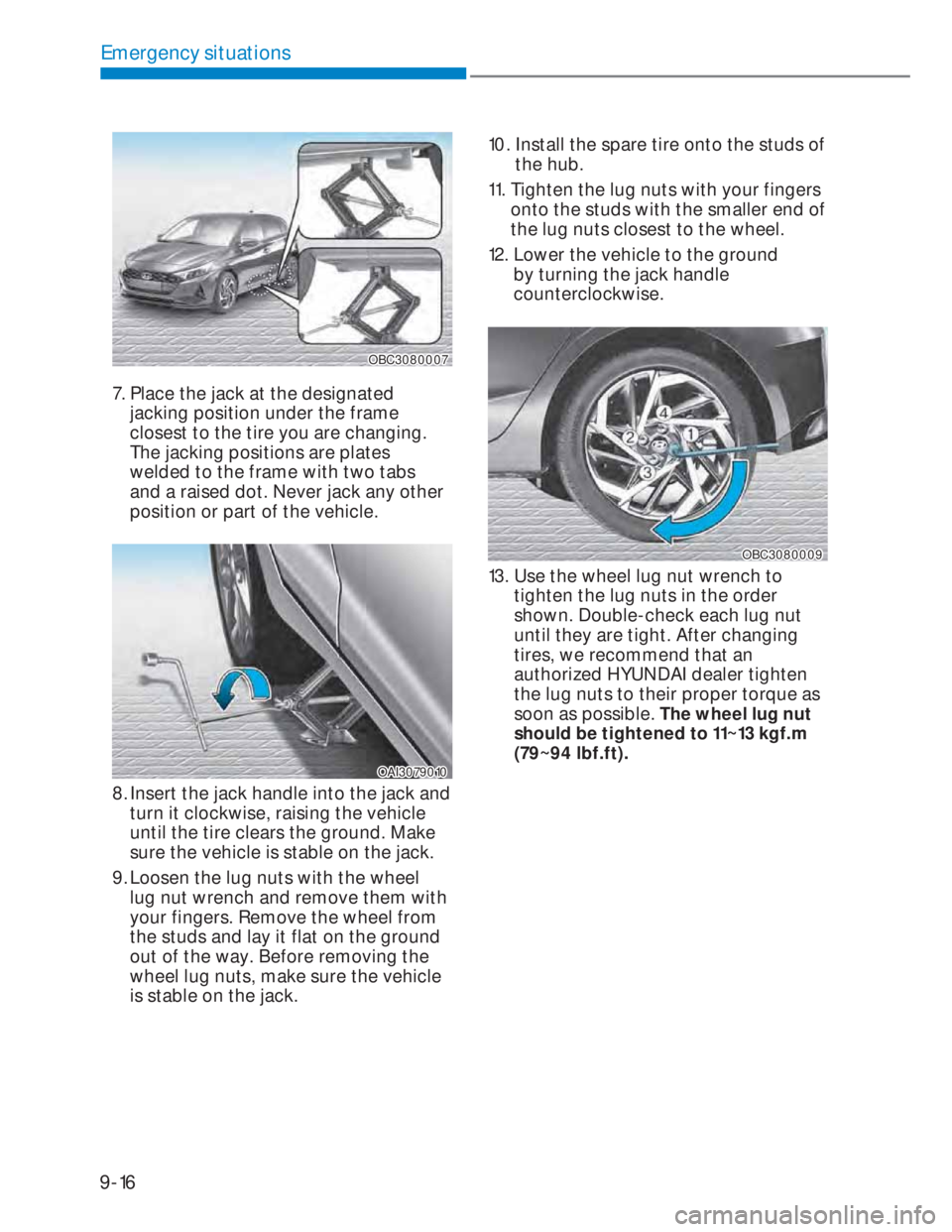 HYUNDAI I20 2021  Owners Manual 9-16
Emergency situations
OBC3080007OBC3080007
7. Place the jack at the designated 
jacking position under the frame 
closest to the tire you are changing. 
The jacking positions are plates 
welded to