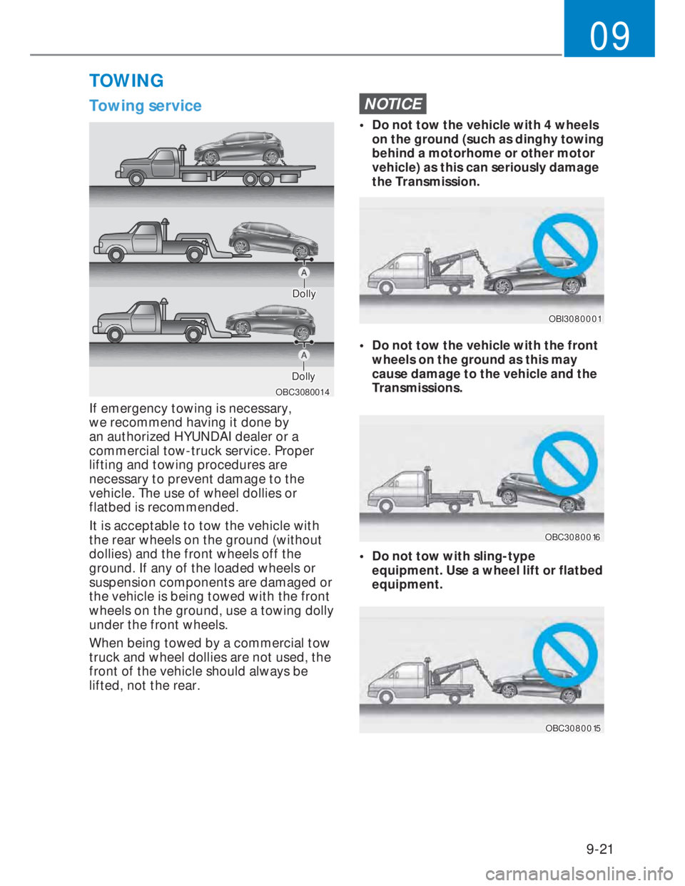 HYUNDAI I20 2021  Owners Manual 9-21
09
Towing service
OBC3080014OBC3080014
DollyDolly
DollyDolly
If emergency towing is necessary, 
we recommend having it done by 
an authorized HYUNDAI dealer or a 
commercial tow-truck service. Pr