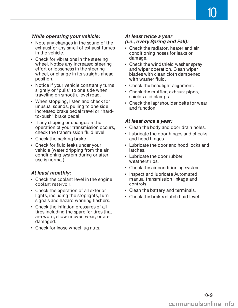 HYUNDAI I20 2021  Owners Manual 10-9
10
While operating your vehicle:
•  Note any changes in the sound of the 
exhaust or any smell of exhaust fumes 
in the vehicle.
•  Check for vibrations in the steering 
wheel. Notice any inc