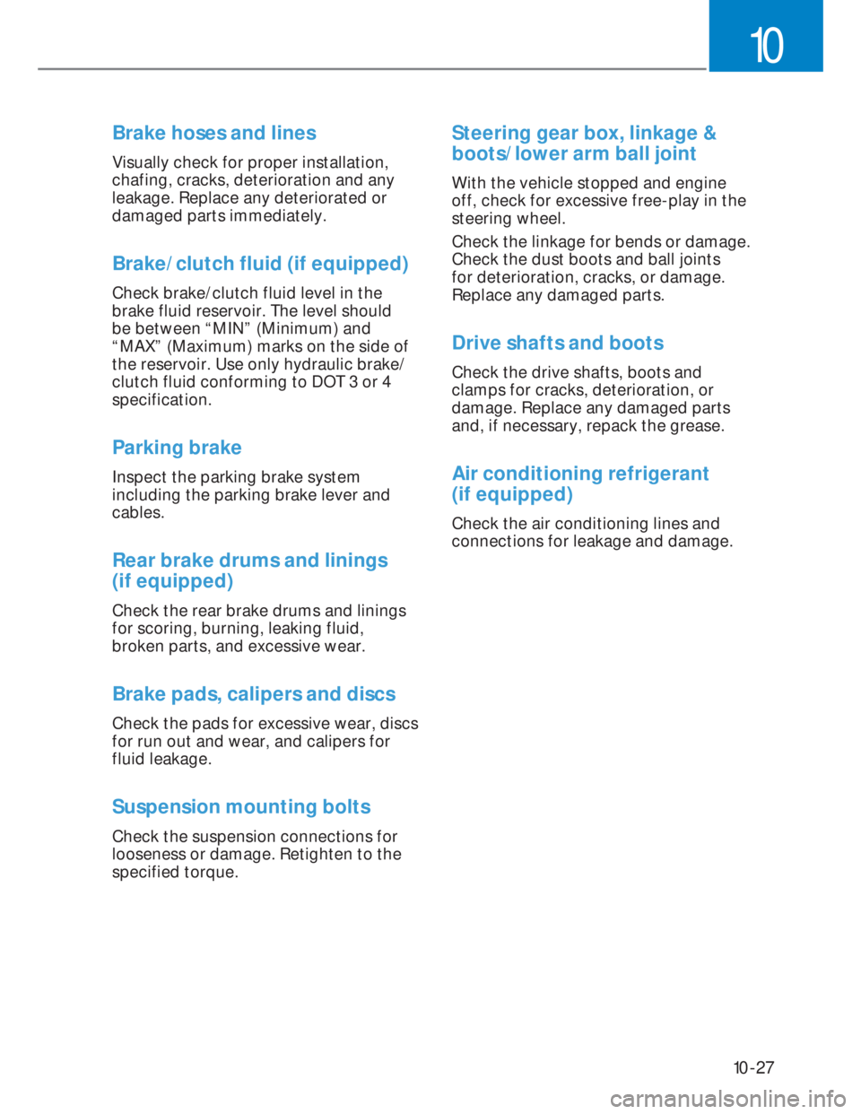 HYUNDAI I20 2021  Owners Manual 10-27
10
Brake hoses and lines
Visually check for proper installation, 
chafing, cracks, deterioration and any 
leakage. Replace any deteriorated or 
damaged parts immediately.
Brake/clutch fluid (if 