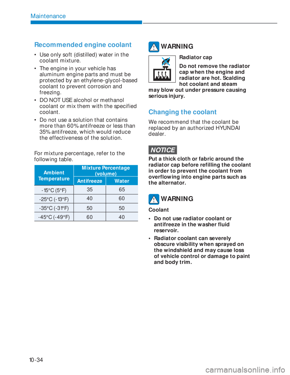 HYUNDAI I20 2021 User Guide 10-34
Maintenance
Recommended engine coolant
•  Use only soft (distilled) water in the 
coolant mixture.
•  The engine in your vehicle has 
aluminum engine parts and must be 
protected by an ethyl