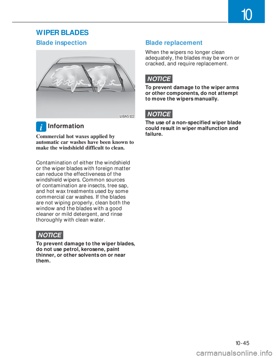 HYUNDAI I20 2021  Owners Manual 10-45
10
Blade inspection
1JBA51221JBA5122
i Information
Commercial hot waxes applied by 
automatic car washes have been known to 
make the windshield difficult to clean.
Contamination of either the w