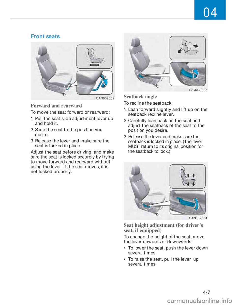 HYUNDAI I20 2021 Owners Guide 4-7
04
Front seats  
OAI3039002OAI3039002
Forward and rearward
To move the seat forward or rearward:
1.  Pull the seat slide adjustment lever up 
and hold it.
2. Slide the seat to the position you 
de