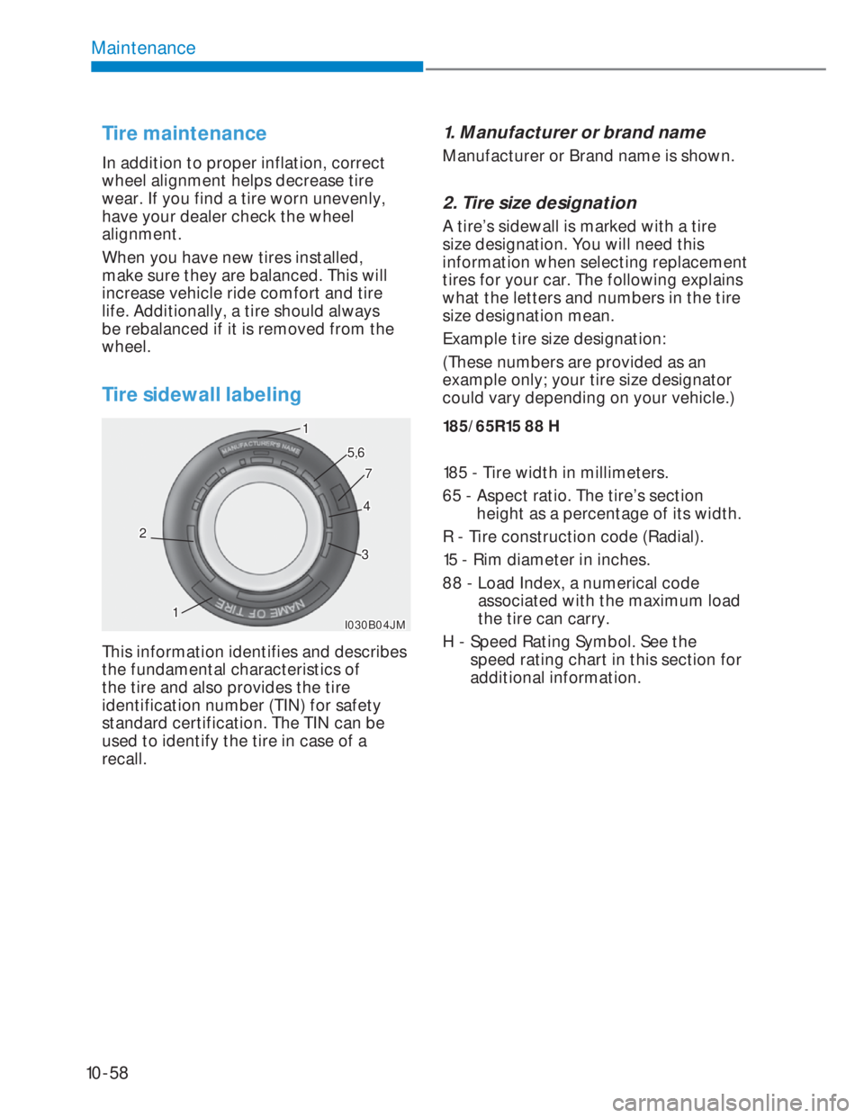 HYUNDAI I20 2021  Owners Manual 10-58
Maintenance
Tire maintenance 
In addition to proper inflation, correct 
wheel alignment helps decrease tire 
wear. If you find a tire worn unevenly, 
have your dealer check the wheel 
alignment.