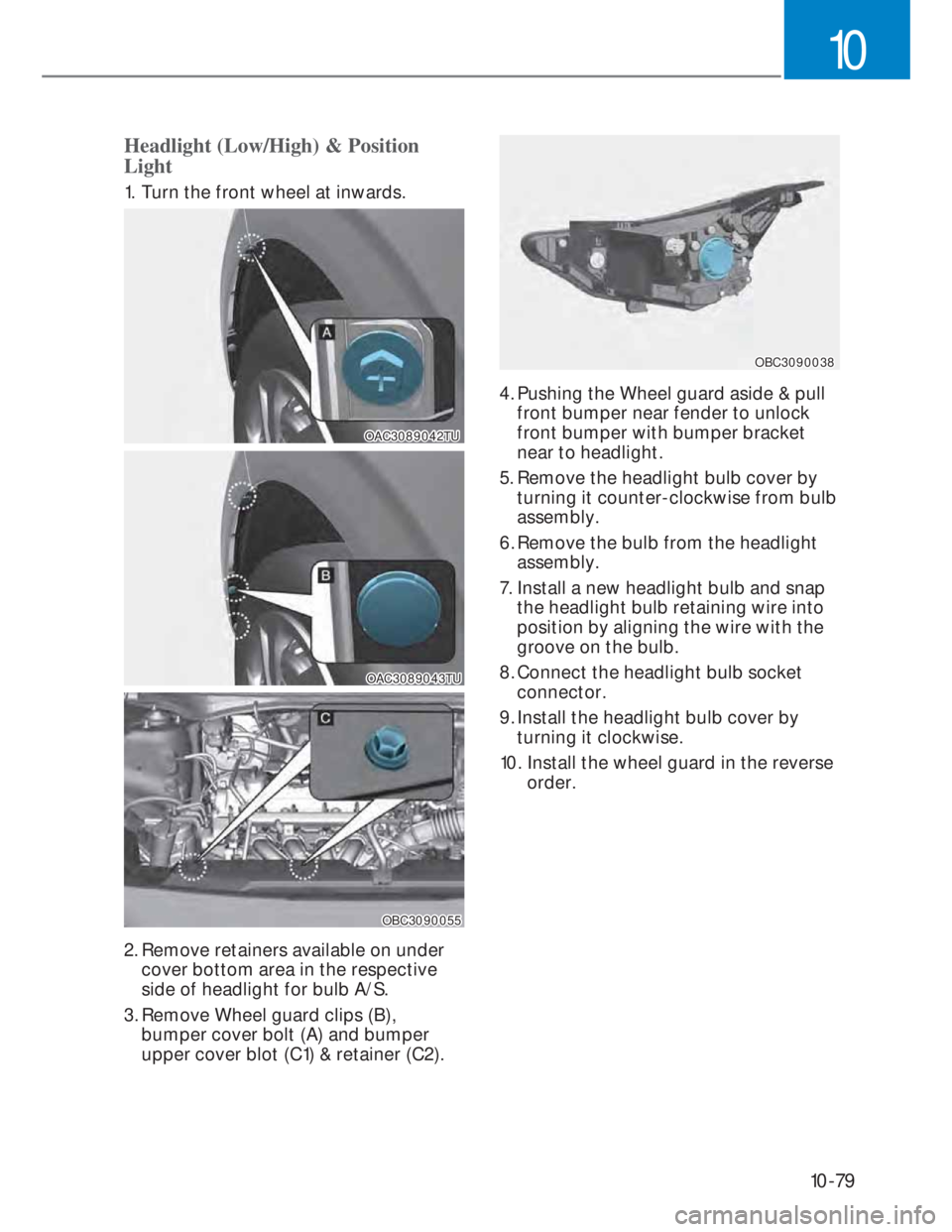 HYUNDAI I20 2021  Owners Manual 10-79
10
Headlight (Low/High) & Position 
Light
1.  Turn the front wheel at inwards.
OAC3089042TUOAC3089042TU
OAC3089043TUOAC3089043TU
OBC3090055OBC3090055
2. Remove retainers available on under 
cove