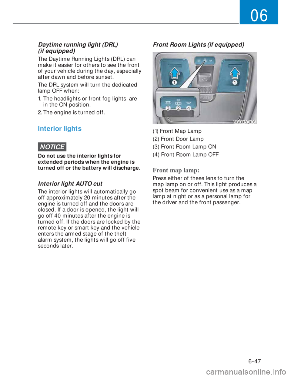 HYUNDAI I20 2020 Owners Manual 6-47
06
Daytime running light (DRL)
(if equipped)
The Daytime Running Lights (DRL) can
make it easier for others to see the front
of your vehicle during the day, especially
after dawn and before HYUNDAI I20 2020 Owners Manual 6-47
06
Daytime running light (DRL)
(if equipped)
The Daytime Running Lights (DRL) can
make it easier for others to see the front
of your vehicle during the day, especially
after dawn and before