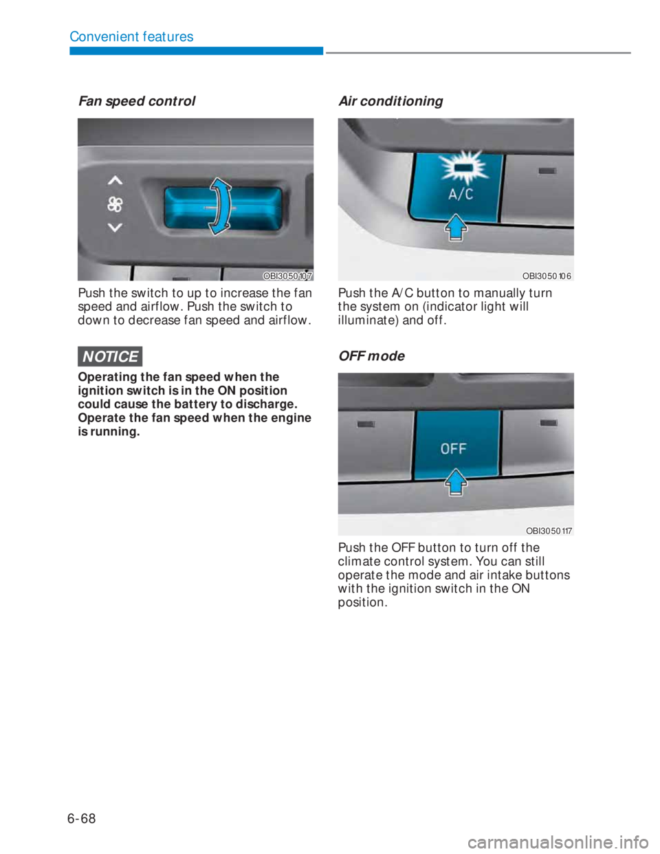HYUNDAI I20 2020  Owners Manual 6-68
Convenient features
Fan speed control
OBI3050107OBI3050107
Push the switch to up to increase the fan 
speed and airflow. Push the switch to 
down to decrease fan speed and airflow.
NOTICE
Operati