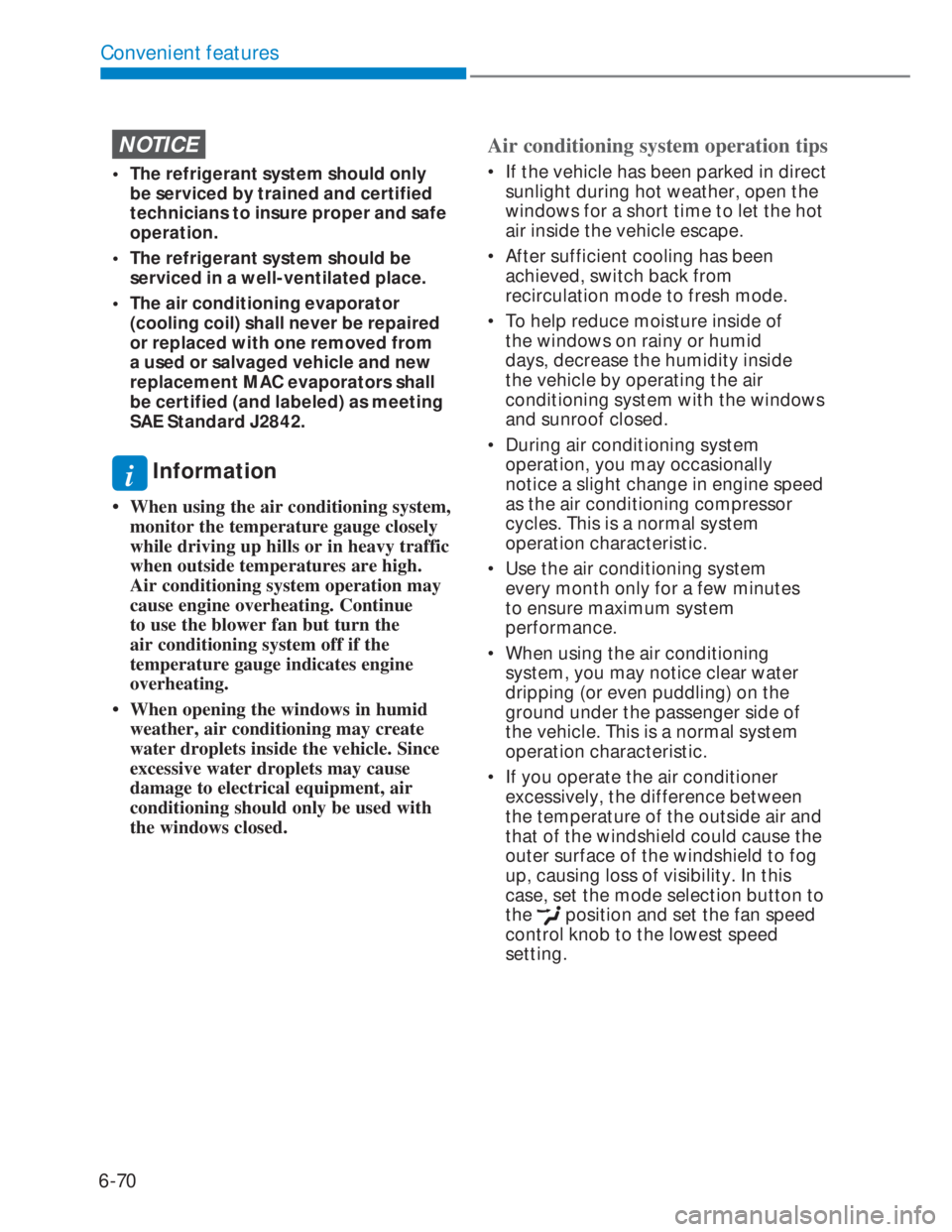 HYUNDAI I20 2020  Owners Manual 6-70
Convenient features
NOTICE
•  The refrigerant system should only 
be serviced by trained and certified 
technicians to insure proper and safe 
operation.
•  The refrigerant system should be 
