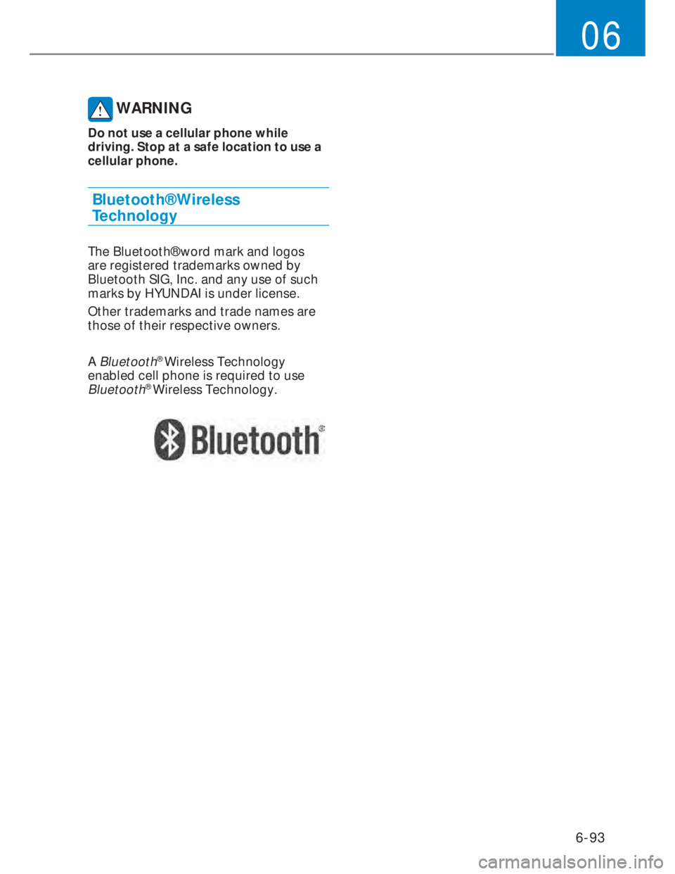 HYUNDAI I20 2020  Owners Manual 6-93
06
 WARNING
Do not use a cellular phone while 
driving. Stop at a safe location to use a 
cellular phone.
Bluetooth® Wireless  
Technology
The Bluetooth® word mark and logos 
are registered tra