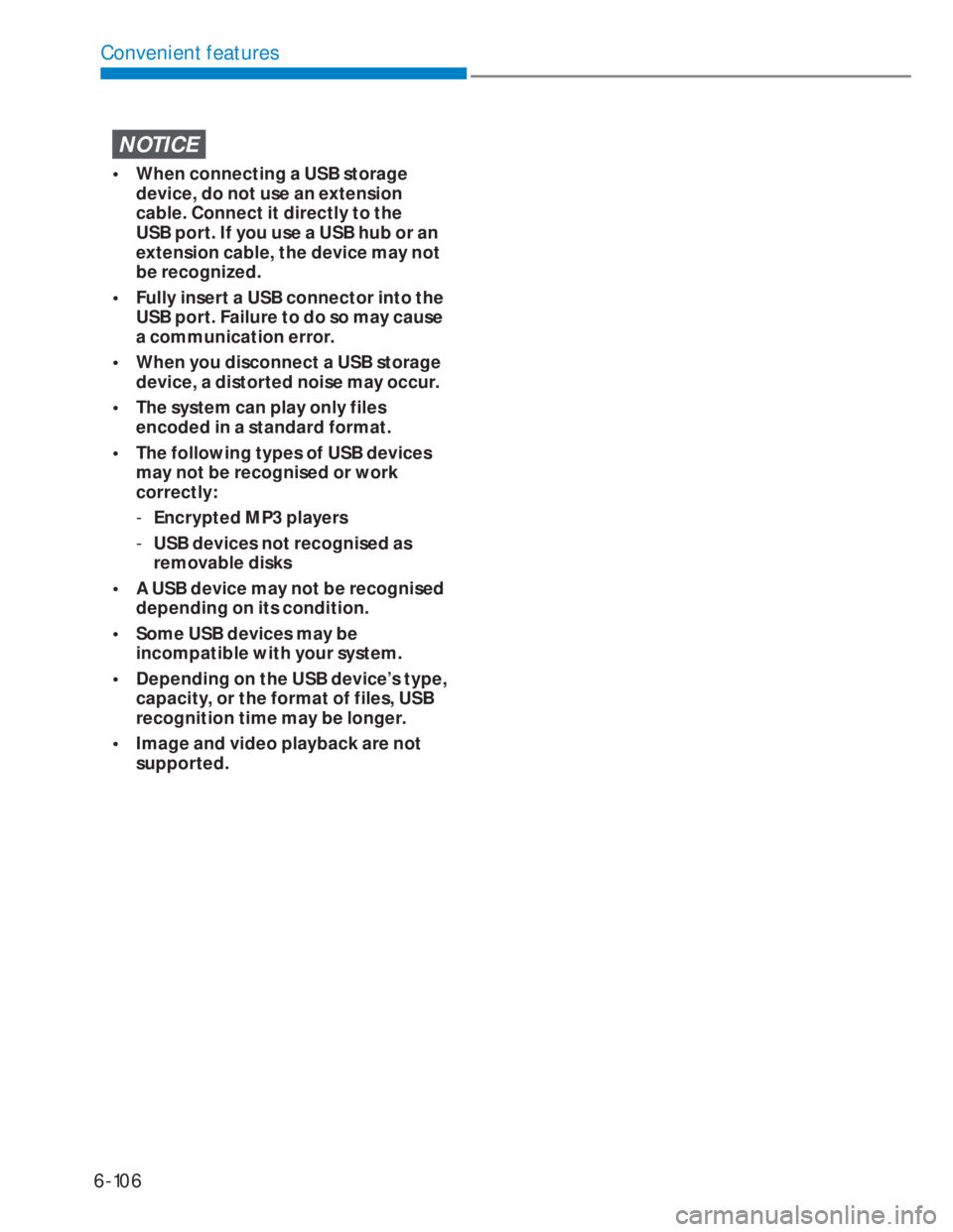 HYUNDAI I20 2020  Owners Manual 6-106
Convenient features
NOTICE
•  When connecting a USB storage 
device, do not use an extension 
cable. Connect it directly to the 
USB port. If you use a USB hub or an 
extension cable, the devi