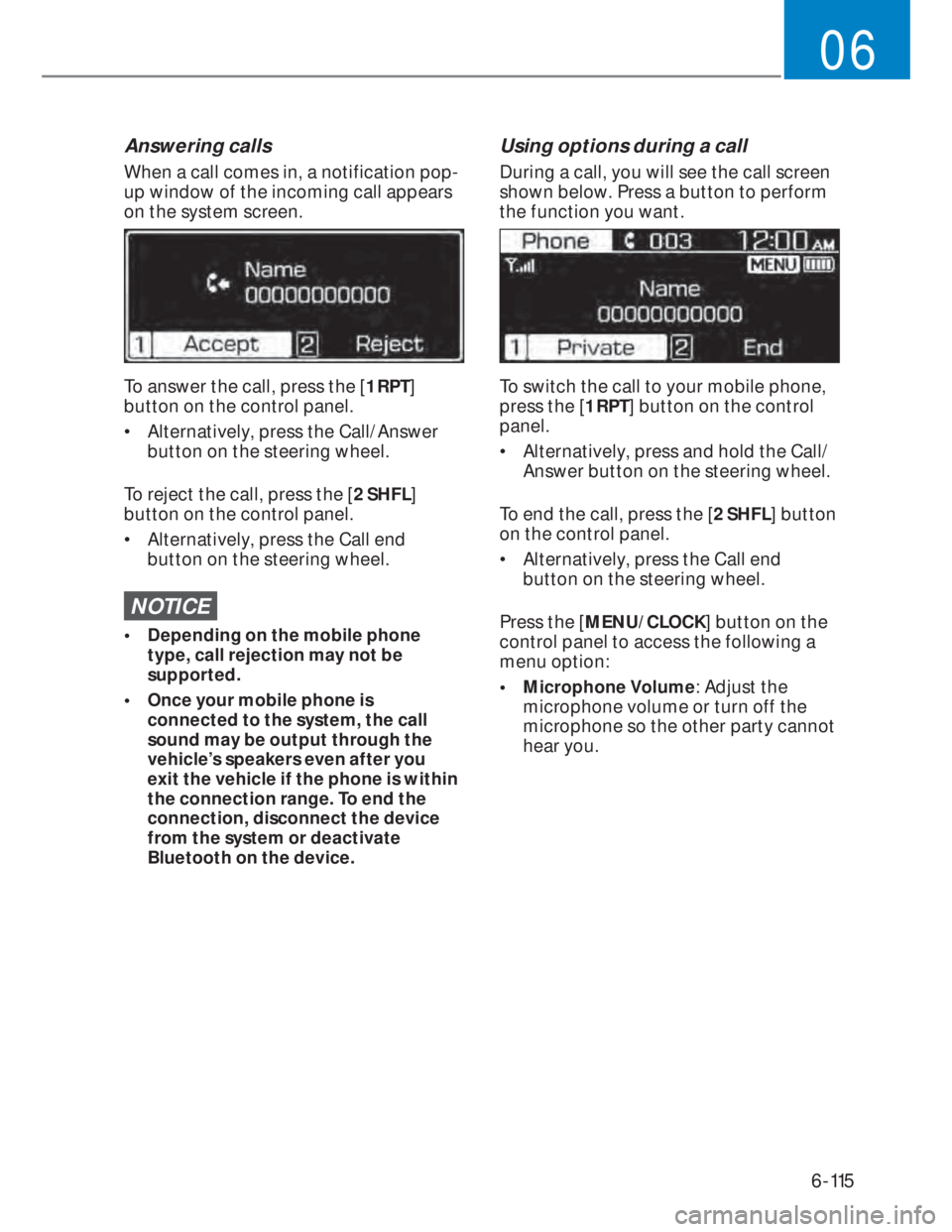 HYUNDAI I20 2020  Owners Manual 6-115
06
Answering calls
When a call comes in, a notification pop-
up window of the incoming call appears 
on the system screen.
To answer the call, press the [1 RPT] 
button on the control panel.
•