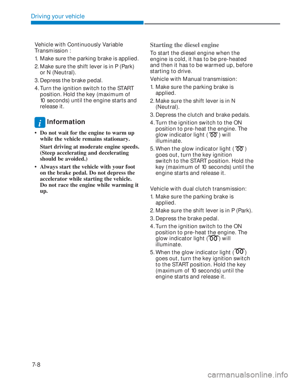HYUNDAI I20 2020 Owners Manual 7-8
Driving your vehicle
Vehicle with Continuously Variable
Transmission :
1. Make sure the parking brake is applied.
2. Make sure the shift lever is in P (Park)
or N (Neutral).
3. Depress the bra HYUNDAI I20 2020 Owners Manual 7-8
Driving your vehicle
Vehicle with Continuously Variable
Transmission :
1. Make sure the parking brake is applied.
2. Make sure the shift lever is in P (Park)
or N (Neutral).
3. Depress the bra