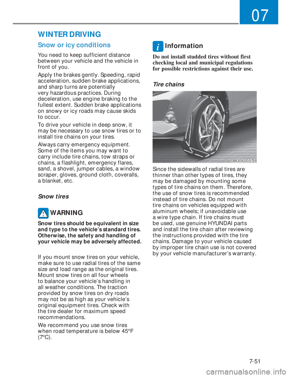 HYUNDAI I20 2020  Owners Manual 7-51
07
Snow or icy conditions
You need to keep sufficient distance 
between your vehicle and the vehicle in 
front of you.
Apply the brakes gently. Speeding, rapid 
acceleration, sudden brake applica