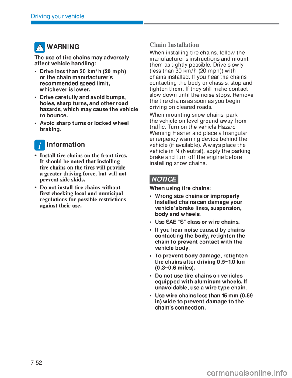 HYUNDAI I20 2020  Owners Manual 7-52
Driving your vehicle
 WARNING
The use of tire chains may adversely 
affect vehicle handling:
•  Drive less than 30 km/h (20 mph) 
or the chain manufacturer’s 
recommended speed limit, 
whiche