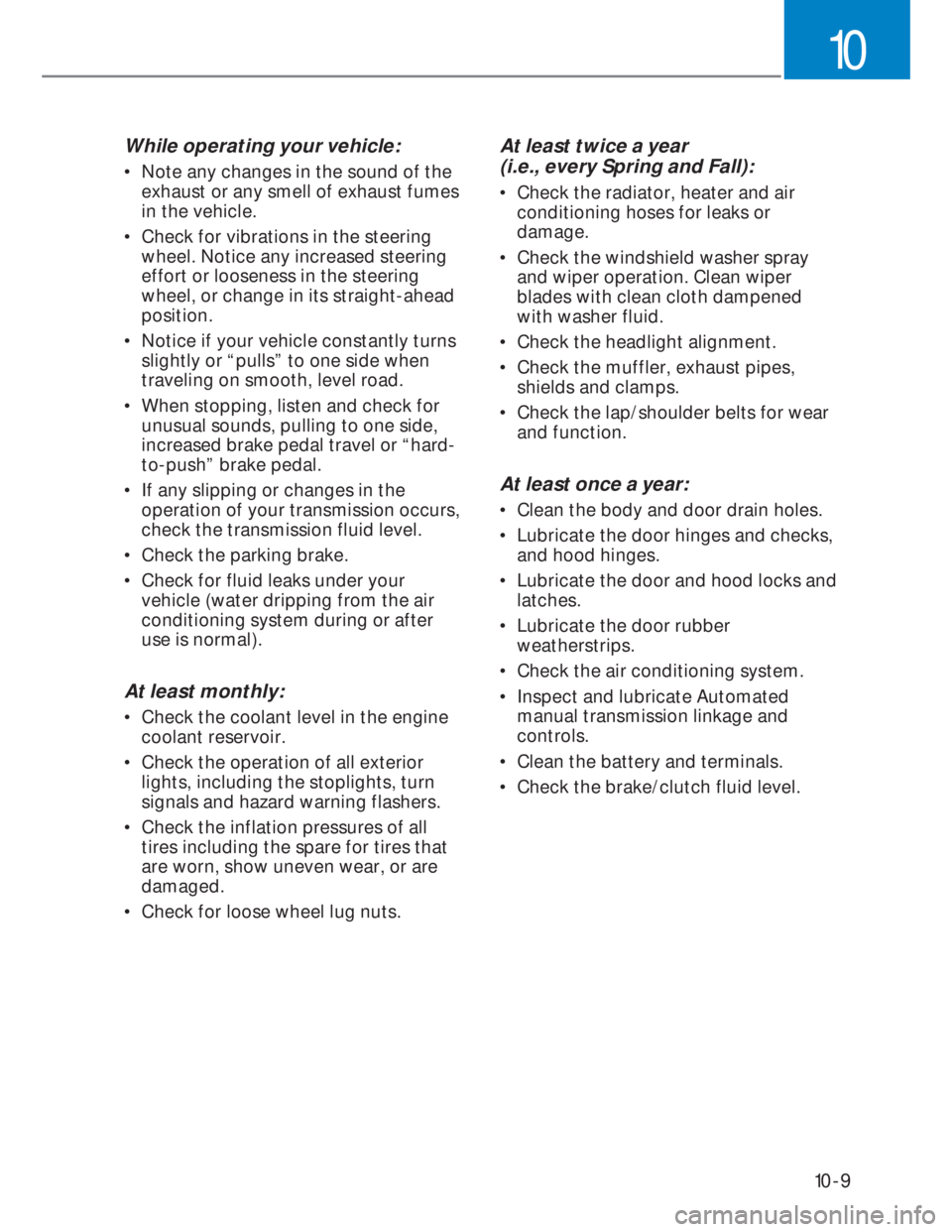 HYUNDAI I20 2020  Owners Manual 10-9
10
While operating your vehicle:
•  Note any changes in the sound of the 
exhaust or any smell of exhaust fumes 
in the vehicle.
•  Check for vibrations in the steering 
wheel. Notice any inc