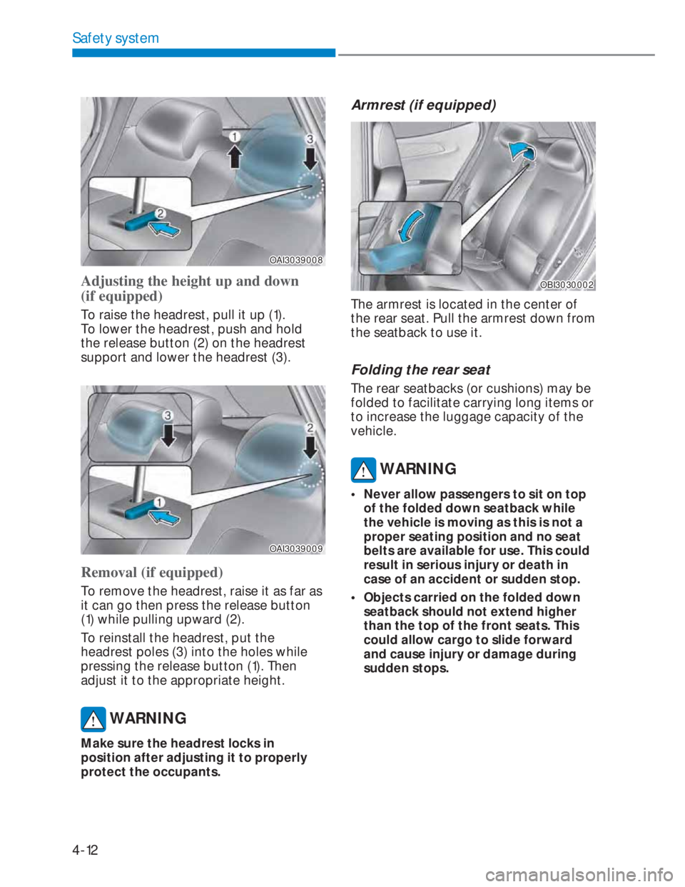 HYUNDAI I20 2020 Service Manual 4-12
Safety system
OAI3039008OAI3039008
Adjusting the height up and down 
(if equipped)
To raise the headrest, pull it up (1). 
To lower the headrest, push and hold 
the release button (2) on the head