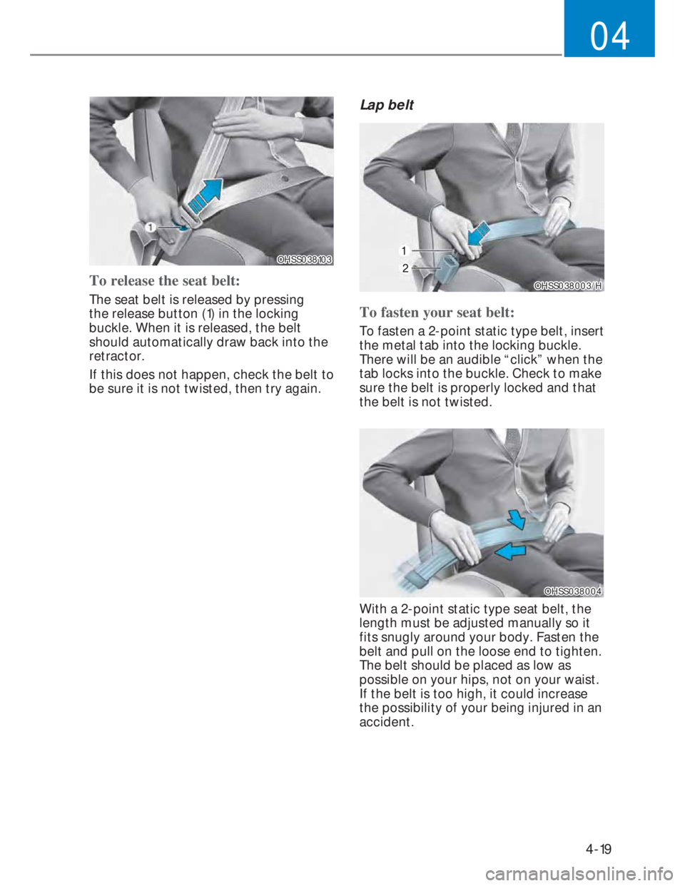 HYUNDAI I20 2020 Workshop Manual 4-19
04
OHSS038103OHSS038103
To release the seat belt:
The seat belt is released by pressing 
the release button (1) in the locking 
buckle. When it is released, the belt 
should automatically draw ba