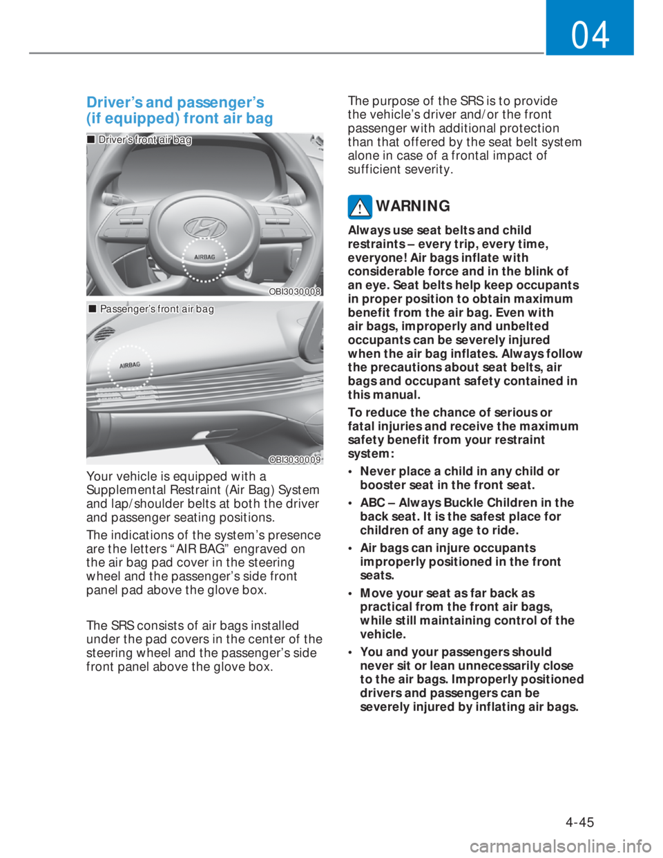 HYUNDAI I20 2020  Owners Manual 4-45
04
Driver’s and passenger’s  
(if equipped) front air bag
OBI3030008OBI3030008
���„�„Driver’s front air bagDriver’s front air bag
���„�„Passenger’s front air bagPassenger’