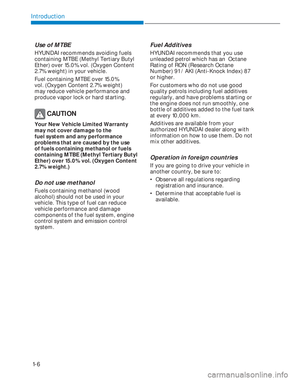 HYUNDAI I20 2020 Owners Manual 1-6
Introduction
Use of MTBE
HYUNDAI recommends avoiding fuels
containing MTBE (Methyl Tertiary Butyl
Ether) over 15.0% vol. (Oxygen Content
2.7% weight) in your vehicle.
Fuel containing MTBE over HYUNDAI I20 2020 Owners Manual 1-6
Introduction
Use of MTBE
HYUNDAI recommends avoiding fuels
containing MTBE (Methyl Tertiary Butyl
Ether) over 15.0% vol. (Oxygen Content
2.7% weight) in your vehicle.
Fuel containing MTBE over