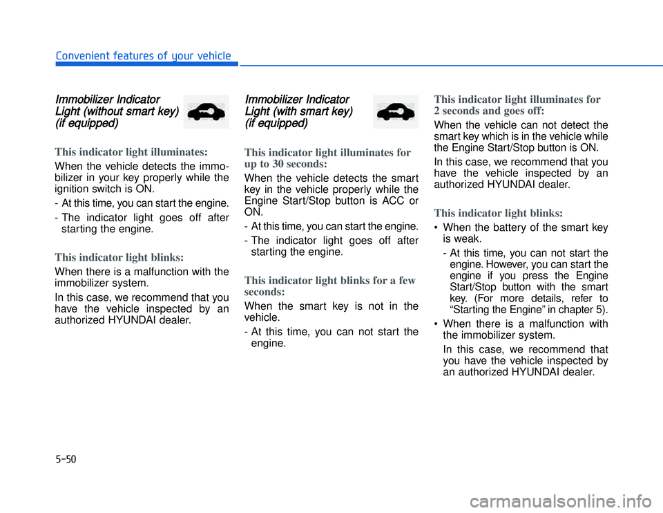 HYUNDAI I20 2018  Owners Manual IImmobilizer Indicator
Light (without smart key) (if equipped)This indicator light illuminates:When the vehicle detects the immo-
bilizer in your key properly while the
ignition switch is ON.
-  At th