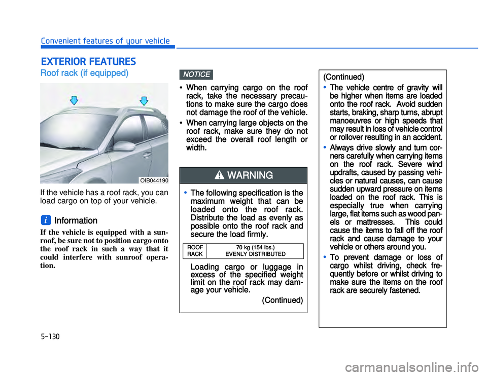 HYUNDAI I20 2017  Owners Manual RRoof rack (if equipped)If the vehicle has a roof rack, you can
load cargo on top of your vehicle.
Information 
If the vehicle is equipped with a sun-
roof, be sure not to position cargo onto
the roof