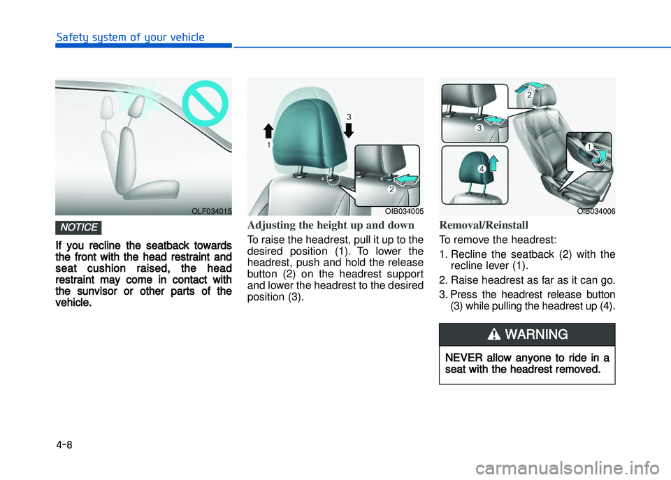 HYUNDAI I20 2017 Owners Guide If  you  recline  the  seatback  towards
the  front  with  the  head  restraint  and
seat  cushion  raised,  the  head
restraint  may  come  in  contact  with
the  sunvisor  or  other  parts  of  the
