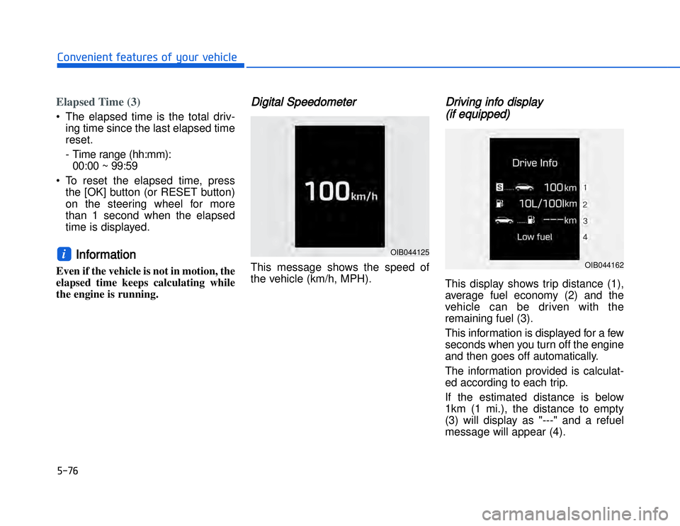 HYUNDAI I20 2015  Owners Manual Elapsed Time (3)• The elapsed time is the total driv-ing time since the last elapsed time
reset.
- Time range (hh:mm): 00:00 ~ 99:59
• To reset the elapsed time, press the [OK] button (or RESET bu