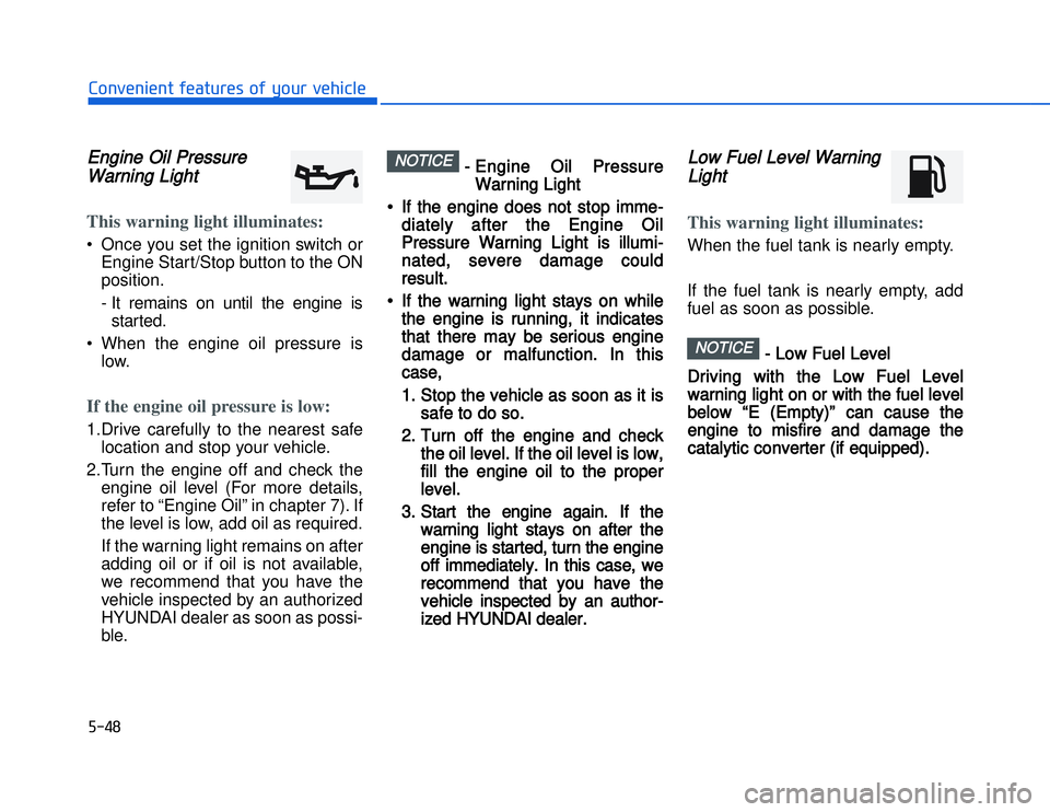 HYUNDAI I20 2014  Owners Manual EEngine Oil PressureWarning LightThis warning light illuminates:• Once you set the ignition switch or
Engine Start/Stop button to the ON
position.
- It remains on until the engine isstarted.
• Whe