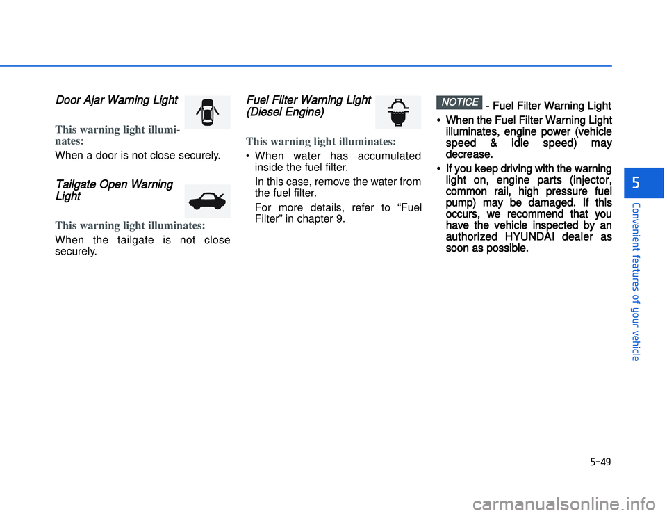 HYUNDAI I20 2014  Owners Manual DDoor Ajar Warning LightThis warning light illumi-
nates:When a door is not close securely.Tailgate Open Warning
LightThis warning light illuminates:When the tailgate is not close
securely.
Fuel Filte